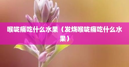 喉咙痛吃什么水果（发烧喉咙痛吃什么水果）