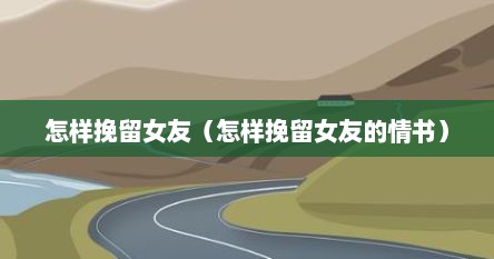 怎样挽留女友（怎样挽留女友的情书）