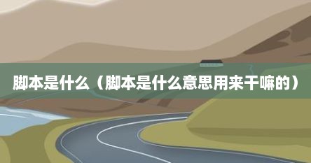 脚本是什么（脚本是什么意思用来干嘛的）