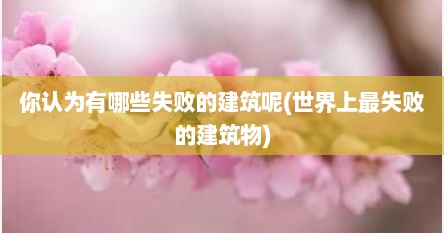 你认为有哪些失败的建筑呢(世界上最失败的建筑物)