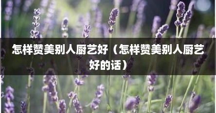 怎样赞美别人厨艺好（怎样赞美别人厨艺好的话）