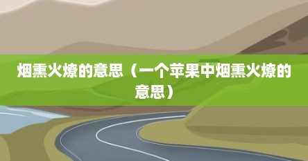 烟熏火燎的意思（一个苹果中烟熏火燎的意思）