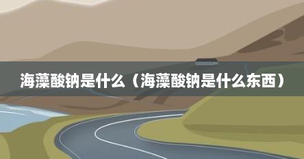 海藻酸钠属于什么海鲜(海藻酸钠是个什么东西) 海藻酸钠属于什么海鲜(海藻酸钠是个什么东西)