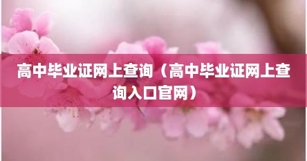 高中毕业证网上查询（高中毕业证网上查询入口官网）