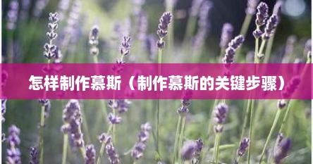 怎样制作慕斯（制作慕斯的关键步骤）