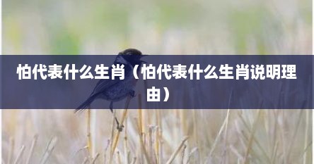 怕代表什么生肖（怕代表什么生肖说明理由）