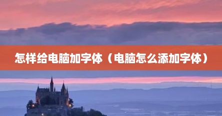 怎样给电脑加字体（电脑怎么添加字体）