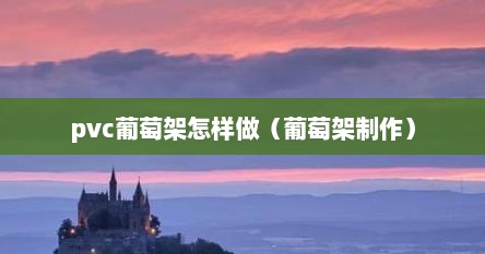 pvc葡萄架怎样做（葡萄架制作）
