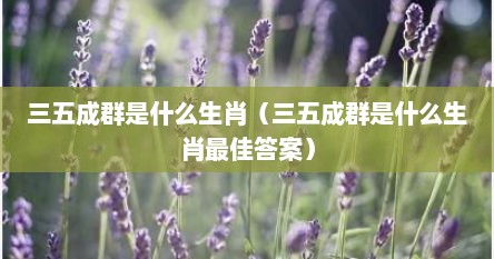 三五成群是什么生肖（三五成群是什么生肖最佳答案）