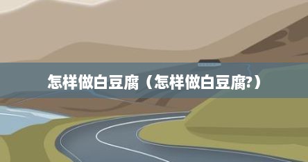 怎样做白豆腐（怎样做白豆腐?）