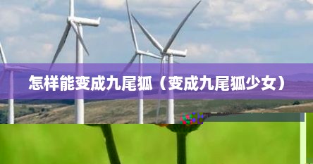 怎样能变成九尾狐（变成九尾狐少女）