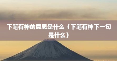 下笔有神的意思是什么（下笔有神下一句是什么）