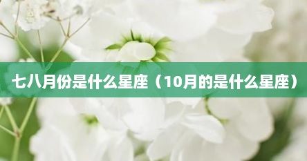 七八月份是什么星座（10月的是什么星座）