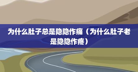 为什么肚子总是隐隐作痛（为什么肚子老是隐隐作疼）