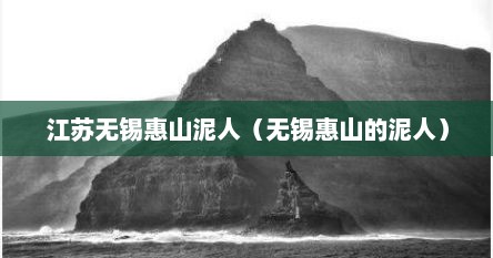 江苏无锡惠山泥人（无锡惠山的泥人）