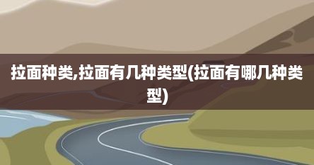 拉面种类,拉面有几种类型(拉面有哪几种类型)