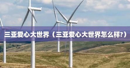 三亚爱心大世界（三亚爱心大世界怎么样?）