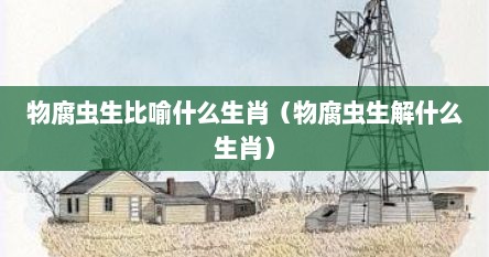 物腐虫生比喻什么生肖（物腐虫生解什么生肖）