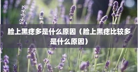 脸上黑痣多是什么原因（脸上黑痣比较多是什么原因）
