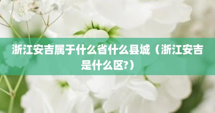 浙江安吉属于什么省什么县城（浙江安吉是什么区?）
