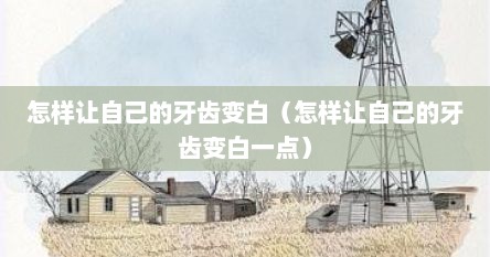 怎样让自己的牙齿变白（怎样让自己的牙齿变白一点）