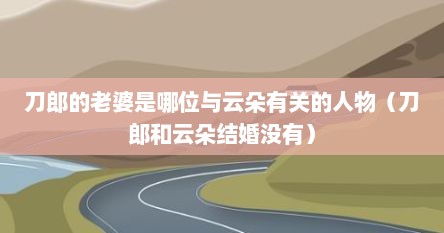 刀郎的老婆是哪位与云朵有关的人物（刀郎和云朵结婚没有）