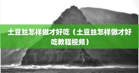 土豆丝怎样做才好吃（土豆丝怎样做才好吃教程视频）