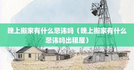 晚上搬家有什么忌讳吗（晚上搬家有什么忌讳吗出租屋）