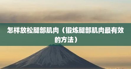 怎样放松腿部肌肉（锻炼腿部肌肉最有效的方法）
