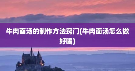 牛肉面汤的制作方法窍门(牛肉面汤怎么做好喝)