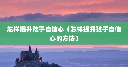 怎样提升孩子自信心（怎样提升孩子自信心的方法）