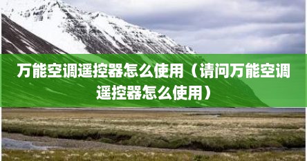 万能空调遥控器怎么使用（请问万能空调遥控器怎么使用）