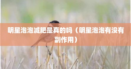 明星泡泡减肥是真的吗（明星泡泡有没有副作用）