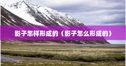 影子怎样形成的（影子怎么形成的）
