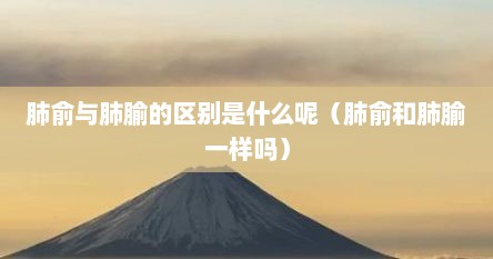 肺俞与肺腧的区别是什么呢（肺俞和肺腧一样吗）