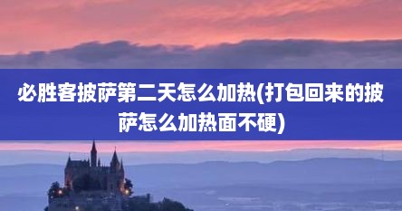 必胜客披萨第二天怎么加热(打包回来的披萨怎么加热面不硬)