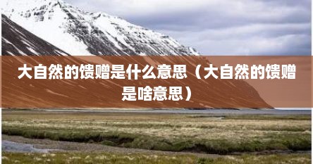大自然的馈赠是什么意思（大自然的馈赠是啥意思）