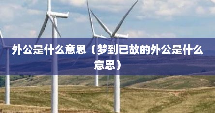 外公是什么意思（梦到已故的外公是什么意思）