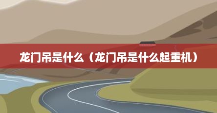 龙门吊是什么（龙门吊是什么起重机）