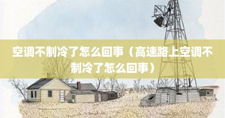 空调不制冷了怎么回事（高速路上空调不制冷了怎么回事）