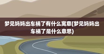 梦见妈妈出车祸了有什么寓意(梦见妈妈出车祸了是什么意思)