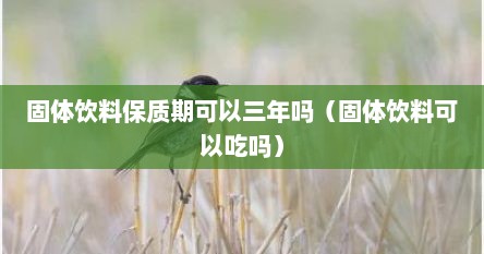 固体饮料保质期可以三年吗（固体饮料可以吃吗）