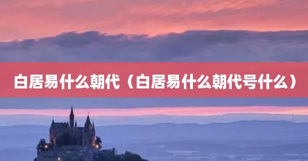 白居易什么朝代（白居易什么朝代号什么）