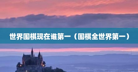 世界围棋现在谁第一（围棋全世界第一）