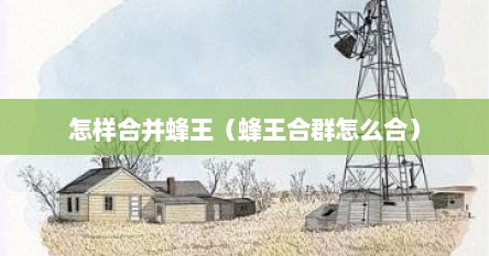 怎样合并蜂王（蜂王合群怎么合）