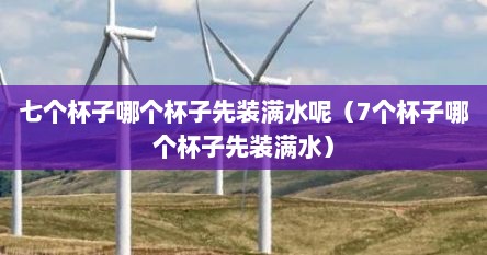 七个杯子哪个杯子先装满水呢(7个杯子哪个杯子先装满水)