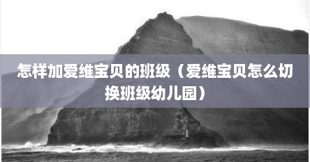 怎样加爱维宝贝的班级（爱维宝贝怎么切换班级幼儿园）