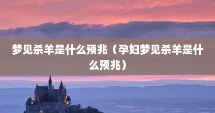 梦见杀羊是什么预兆（孕妇梦见杀羊是什么预兆）