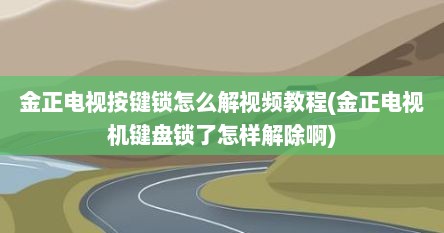 金正电视按键锁怎么解视频教程(金正电视机键盘锁了怎样解除啊)