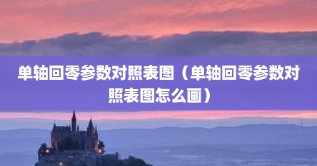 单轴回零参数对照表图（单轴回零参数对照表图怎么画）